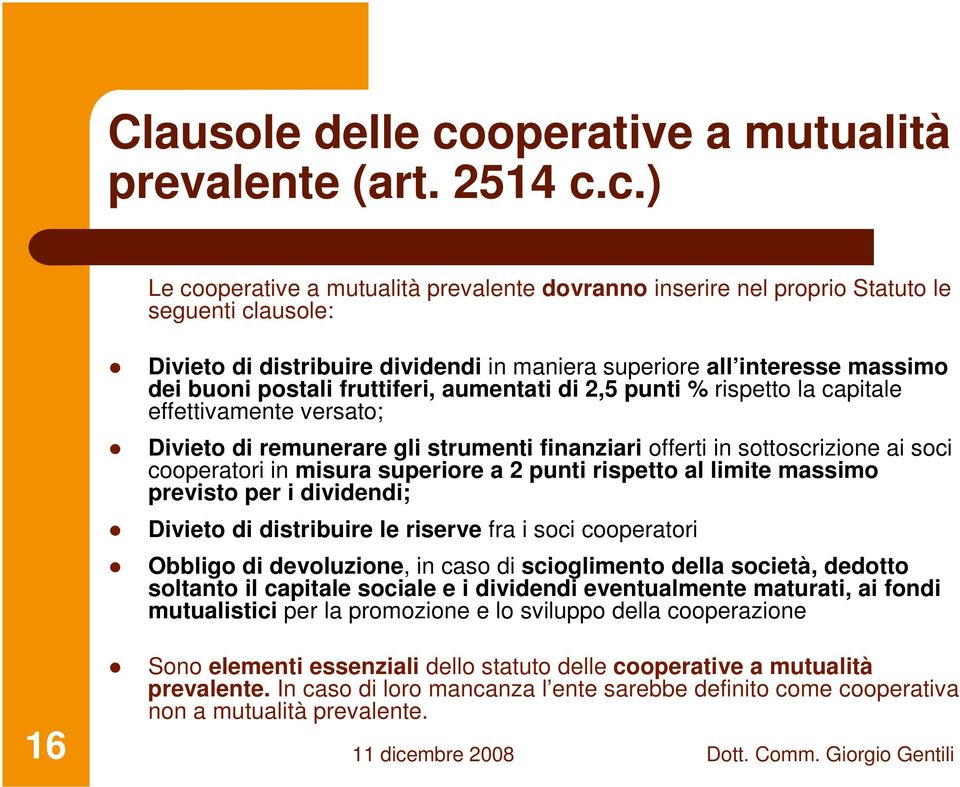 c.) Le cooperative a mutualità prevalente dovranno inserire nel proprio Statuto le seguenti clausole: Divieto di distribuire dividendi in maniera superiore all interesse massimo dei buoni postali