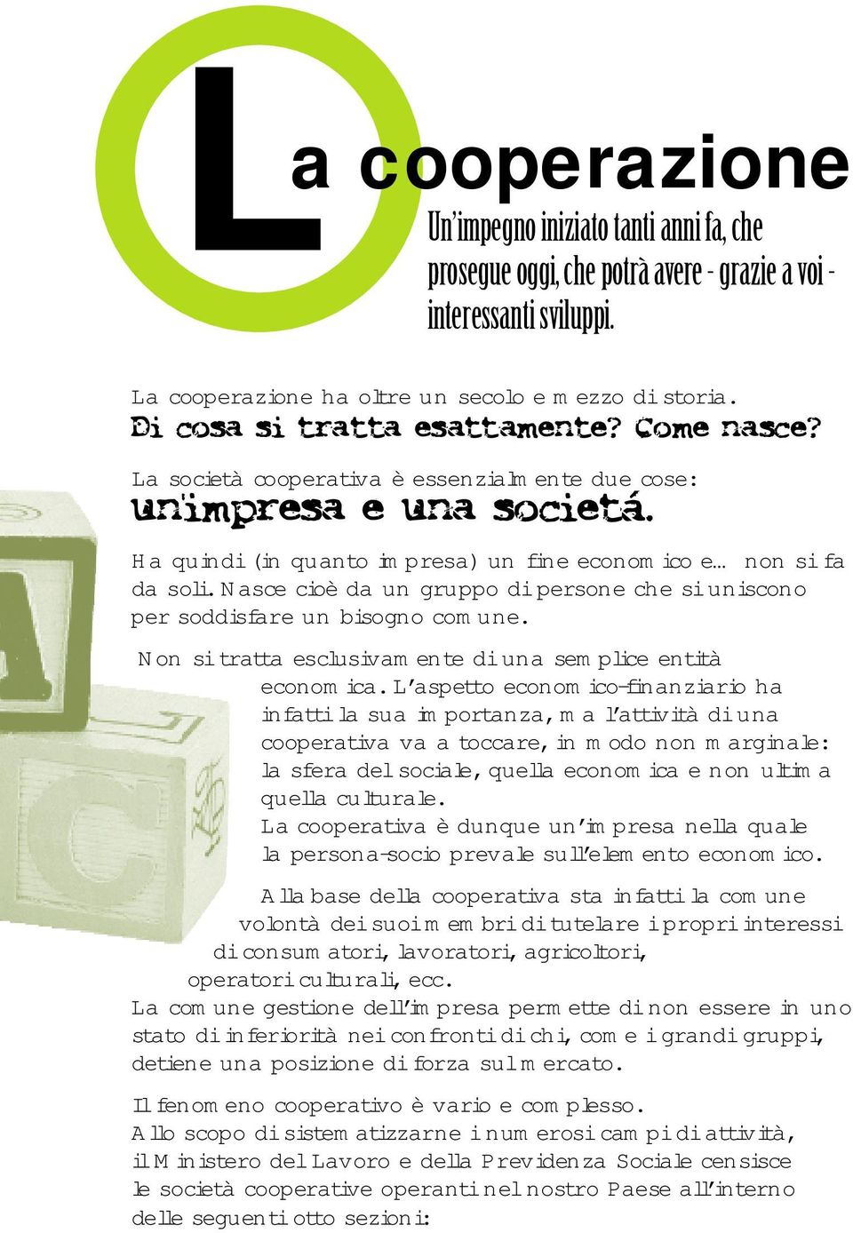 Nasce cioè da un gruppo di persone che si uniscono per soddisfare un bisogno comune. Non si tratta esclusivamente di una semplice entità economica.