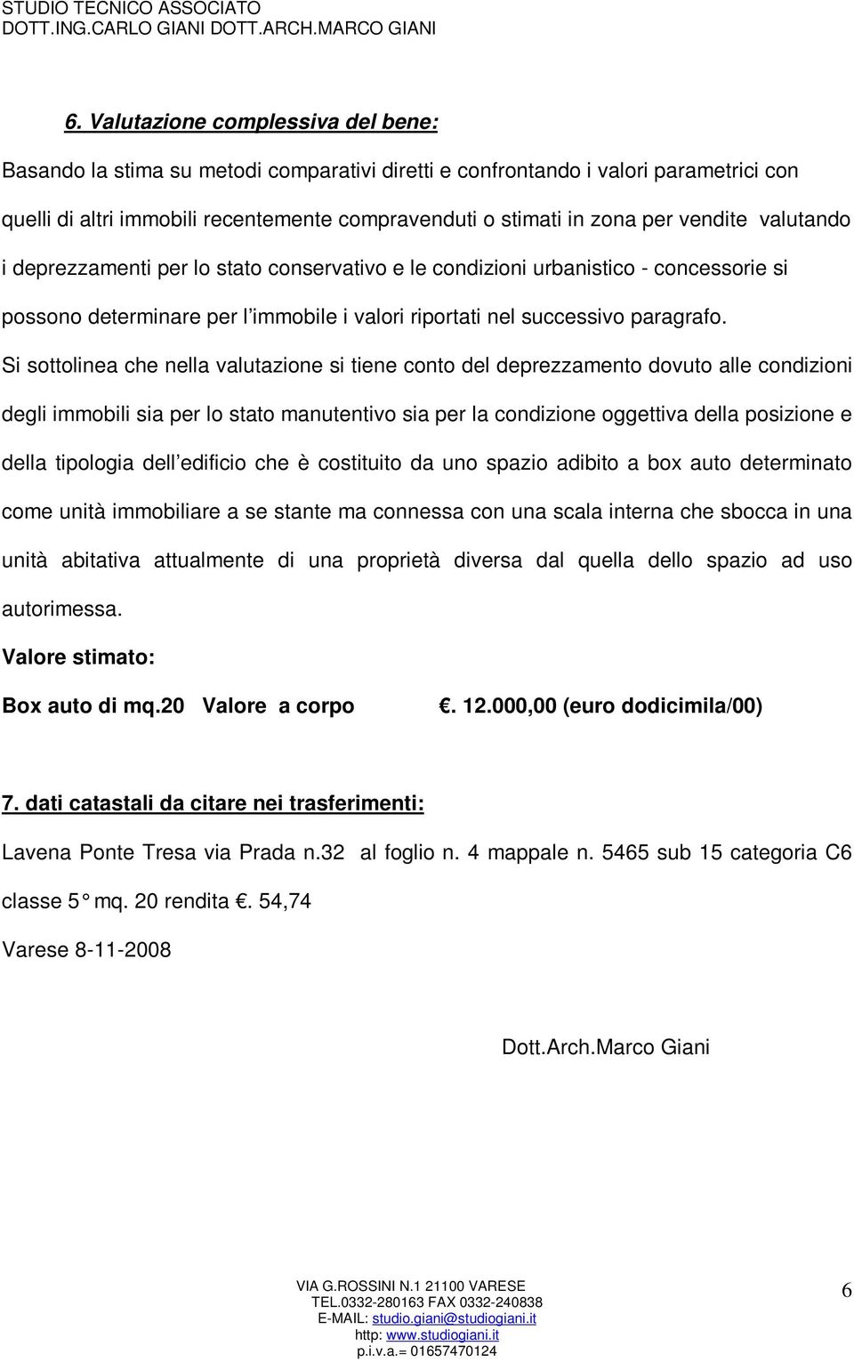 Si sottolinea che nella valutazione si tiene conto del deprezzamento dovuto alle condizioni degli immobili sia per lo stato manutentivo sia per la condizione oggettiva della posizione e della