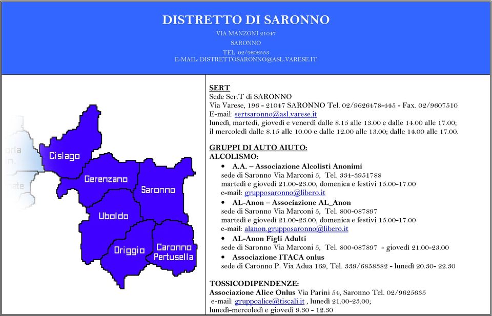 00 alle 17.00. GRUPPI DI AUTO AIUTO: ALCOLISMO: A.A. Associazione Alcolisti Anonimi sede di Saronno Via Marconi 5, Tel. 334-3951788 martedì e giovedì 21.00-23.00, domenica e festivi 15.00-17.