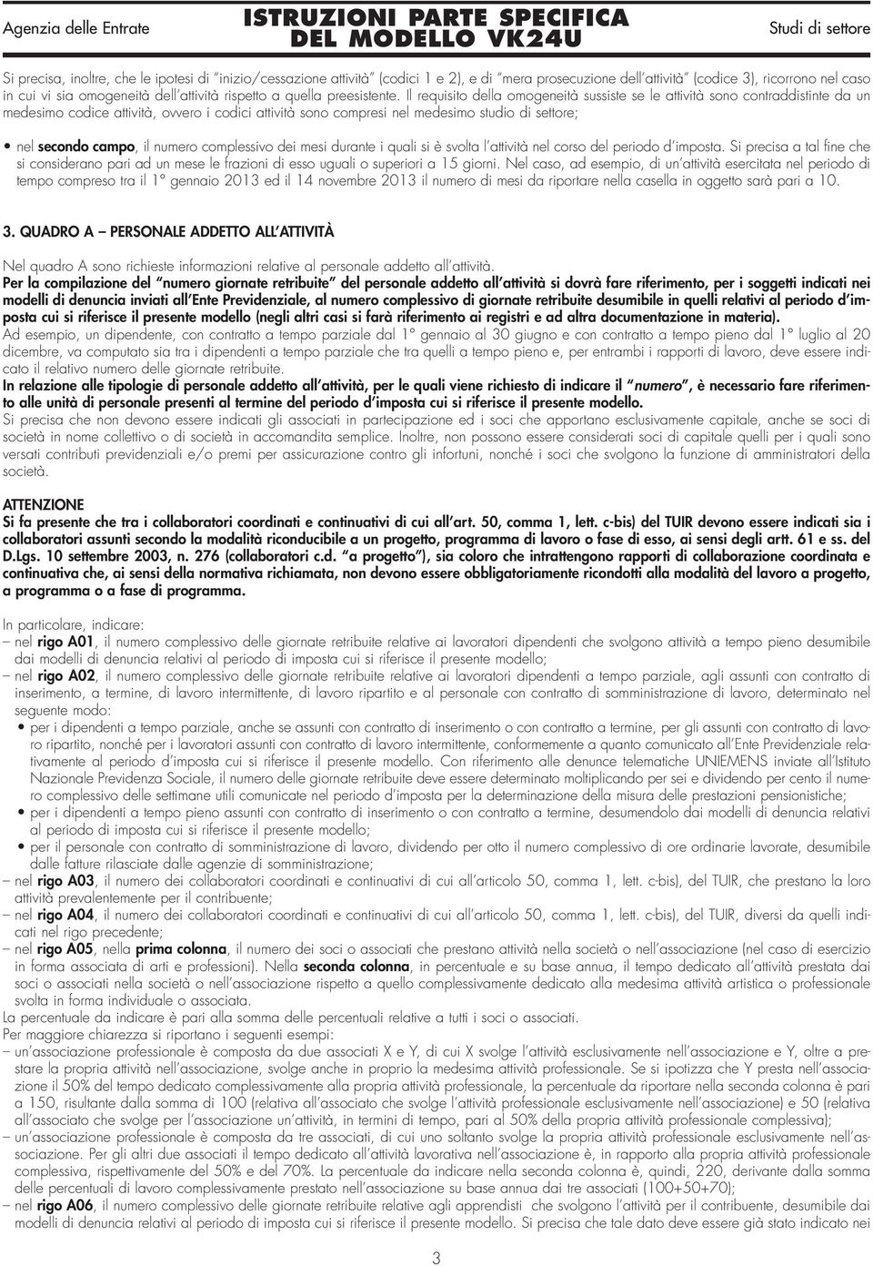 Il requisito della omogeneità sussiste se le attività sono contraddistinte da un medesimo codice attività, ovvero i codici attività sono compresi nel medesimo studio di settore; nel secondo campo, il