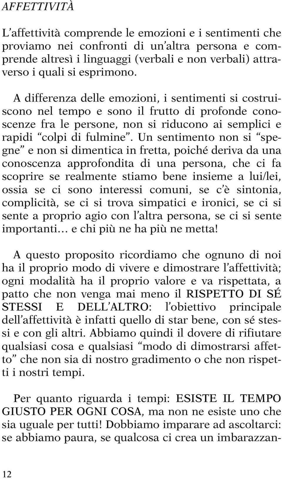 Un sentimento non si spegne e non si dimentica in fretta, poiché deriva da una conoscenza approfondita di una persona, che ci fa scoprire se realmente stiamo bene insieme a lui/lei, ossia se ci sono