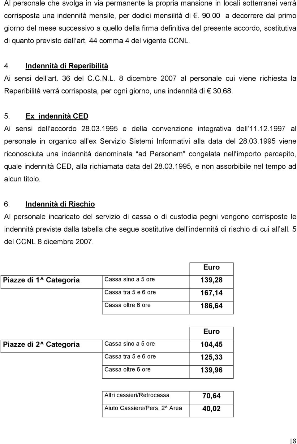 36 del C.C.N.L. 8 dicembre 2007 al personale cui viene richiesta la Reperibilità verrà corrisposta, per ogni giorno, una indennità di 30,68. 5. Ex indennità CED Ai sensi dell accordo 28.03.