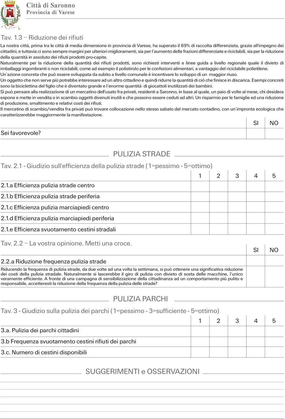 sono sempre margini per ulteriori miglioramenti, sia per l aumento delle frazioni differenziate e riciclabili, sia per la riduzione della quantità in assoluto dei rifiuti prodotti pro-capite.