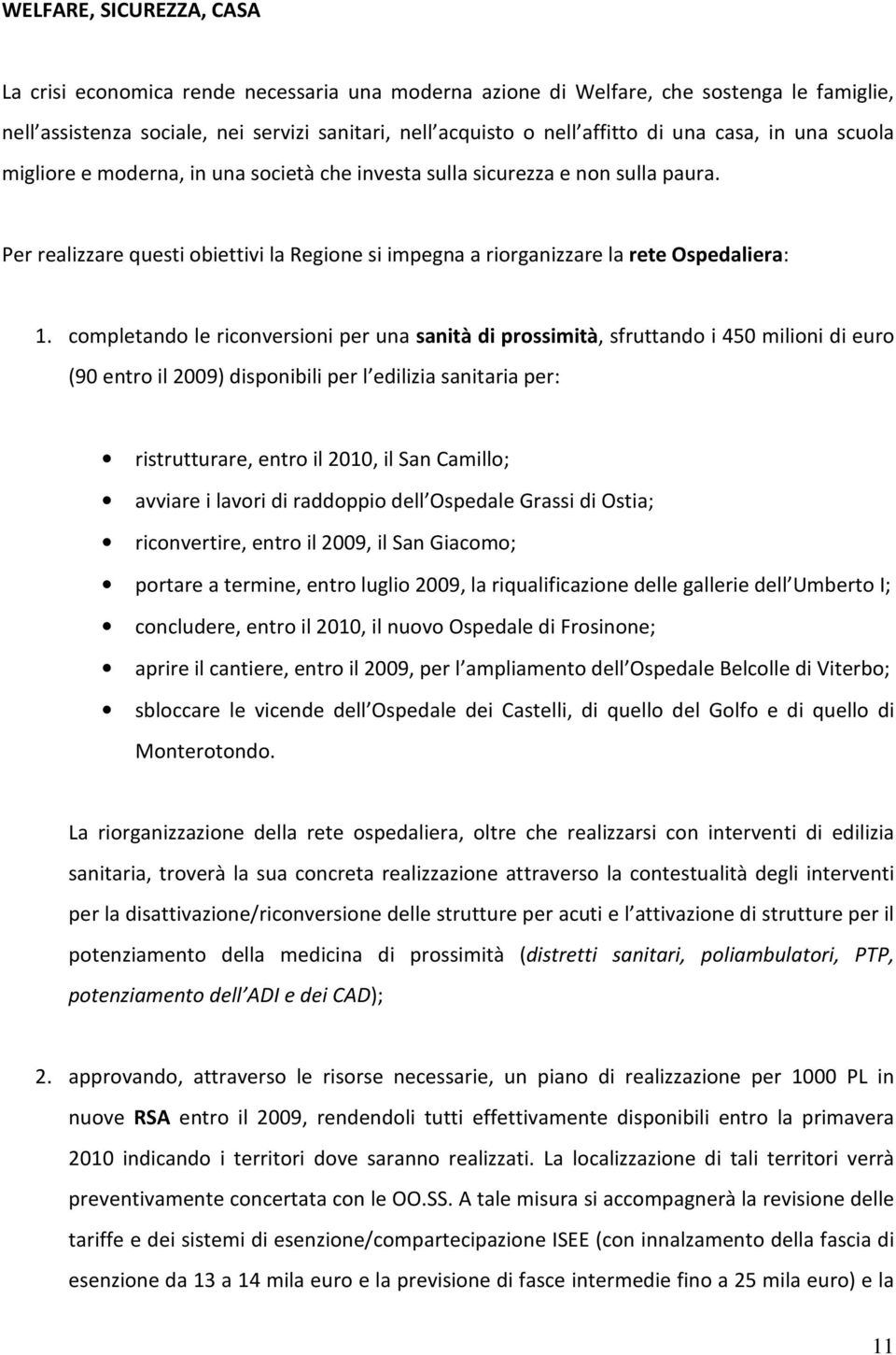 completando le riconversioni per una sanità di prossimità, sfruttando i 450 milioni di euro (90 entro il 2009) disponibili per l edilizia sanitaria per: ristrutturare, entro il 2010, il San Camillo;