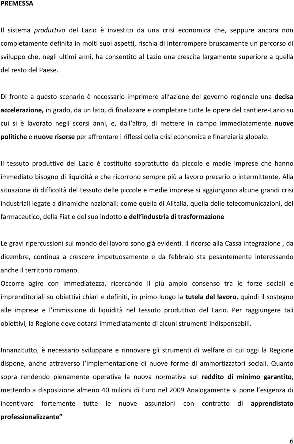 Di fronte a questo scenario è necessario imprimere all azione del governo regionale una decisa accelerazione, in grado, da un lato, di finalizzare e completare tutte le opere del cantiere-lazio su