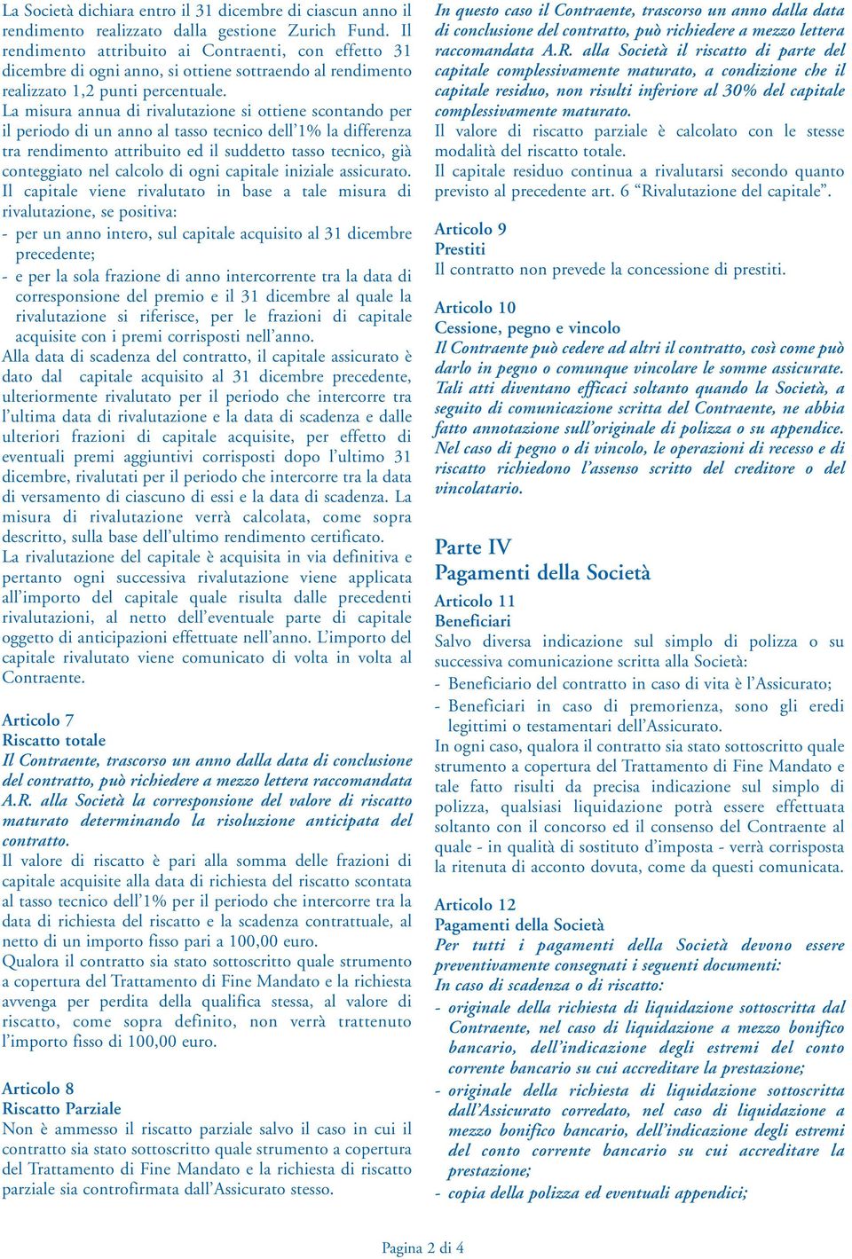 La misura annua di rivalutazione si ottiene scontando per il periodo di un anno al tasso tecnico dell 1% la differenza tra rendimento attribuito ed il suddetto tasso tecnico, già conteggiato nel