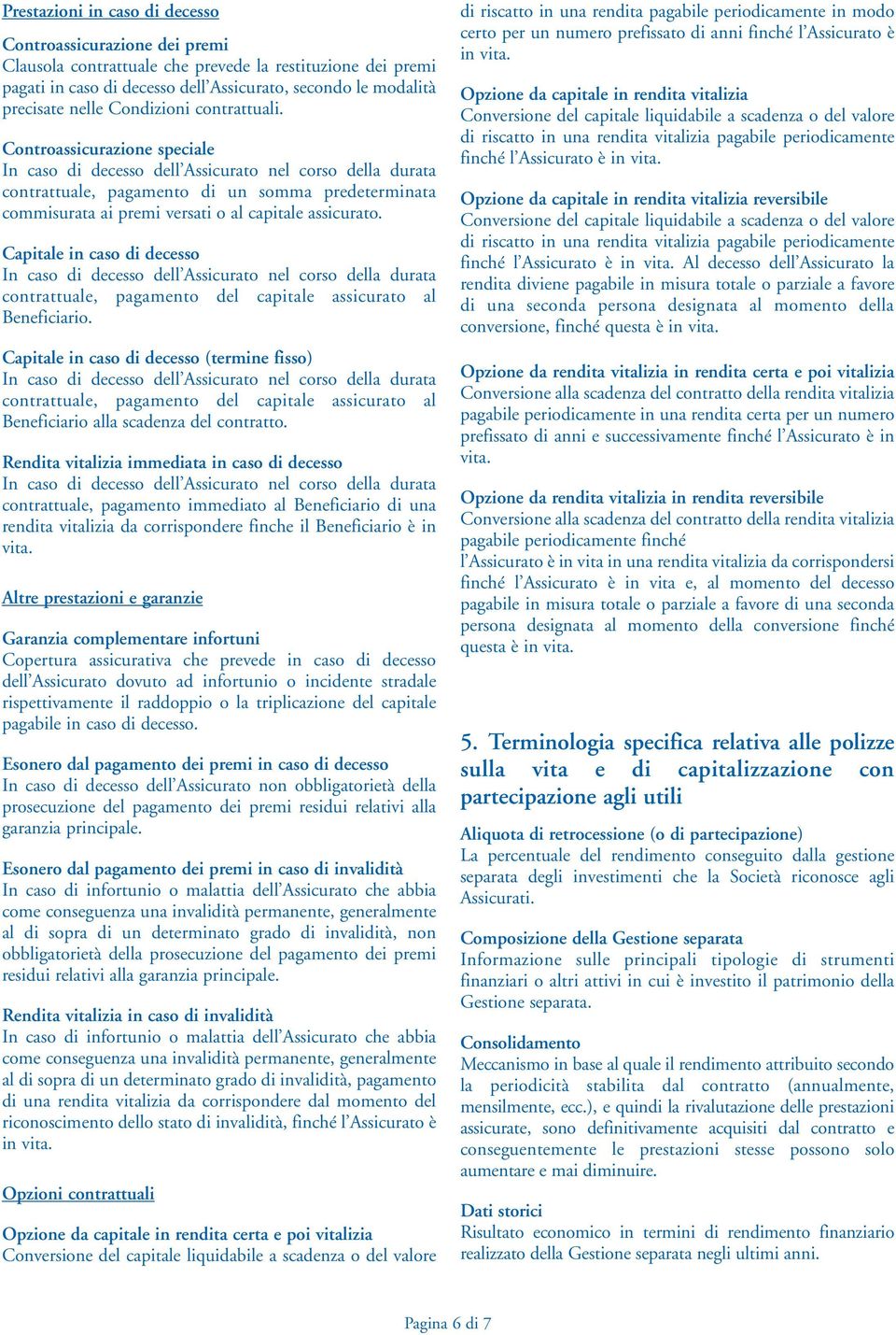 Controassicurazione speciale In caso di decesso dell Assicurato nel corso della durata contrattuale, pagamento di un somma predeterminata commisurata ai premi versati o al capitale assicurato.