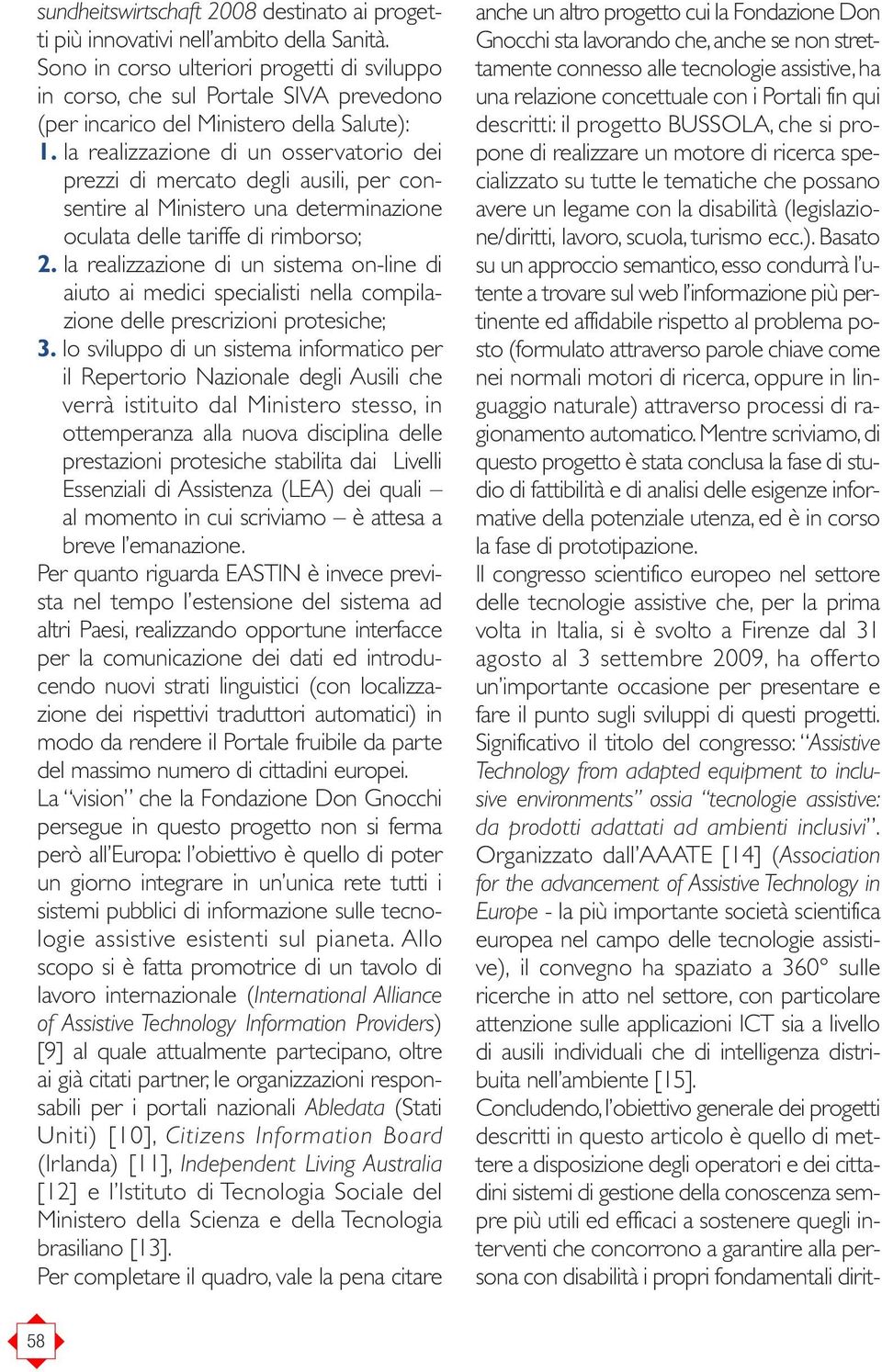 la realizzazione di un osservatorio dei prezzi di mercato degli ausili, per consentire al Ministero una determinazione oculata delle tariffe di rimborso; 2.