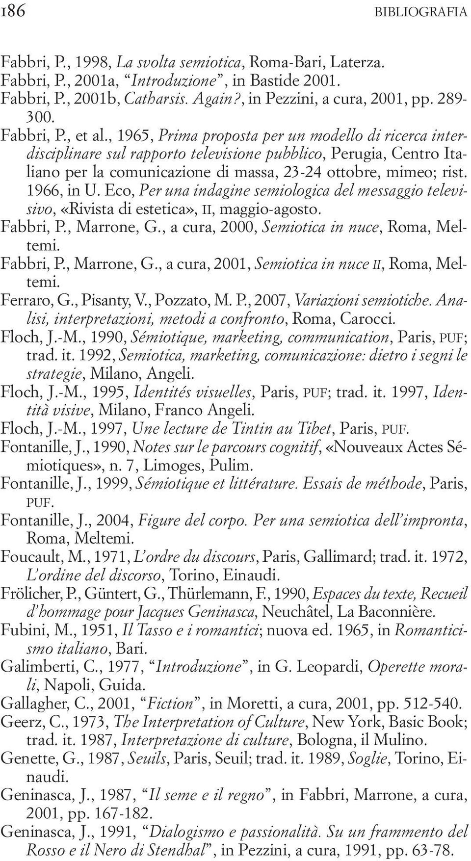 , 1965, Prima proposta per un modello di ricerca interdisciplinare sul rapporto televisione pubblico, Perugia, Centro Italiano per la comunicazione di massa, 23-24 ottobre, mimeo; rist. 1966, in U.