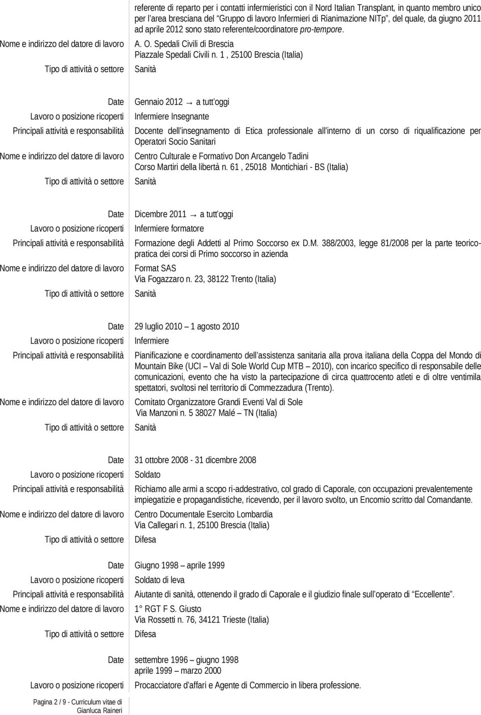 1, 25100 (Italia) Date Gennaio 2012 a tutt oggi Infermiere Insegnante Docente dell'insegnamento di Etica professionale all'interno di un corso di riqualificazione per Operatori Socio Sanitari Centro