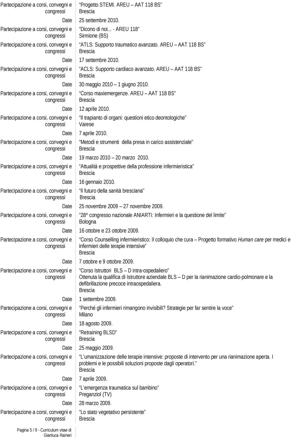 Il trapianto di organi: questioni etico deontologiche Varese Date 7 aprile 2010. Metodi e strumenti della presa in carico assistenziale Date 19 marzo 2010 20 marzo 2010.