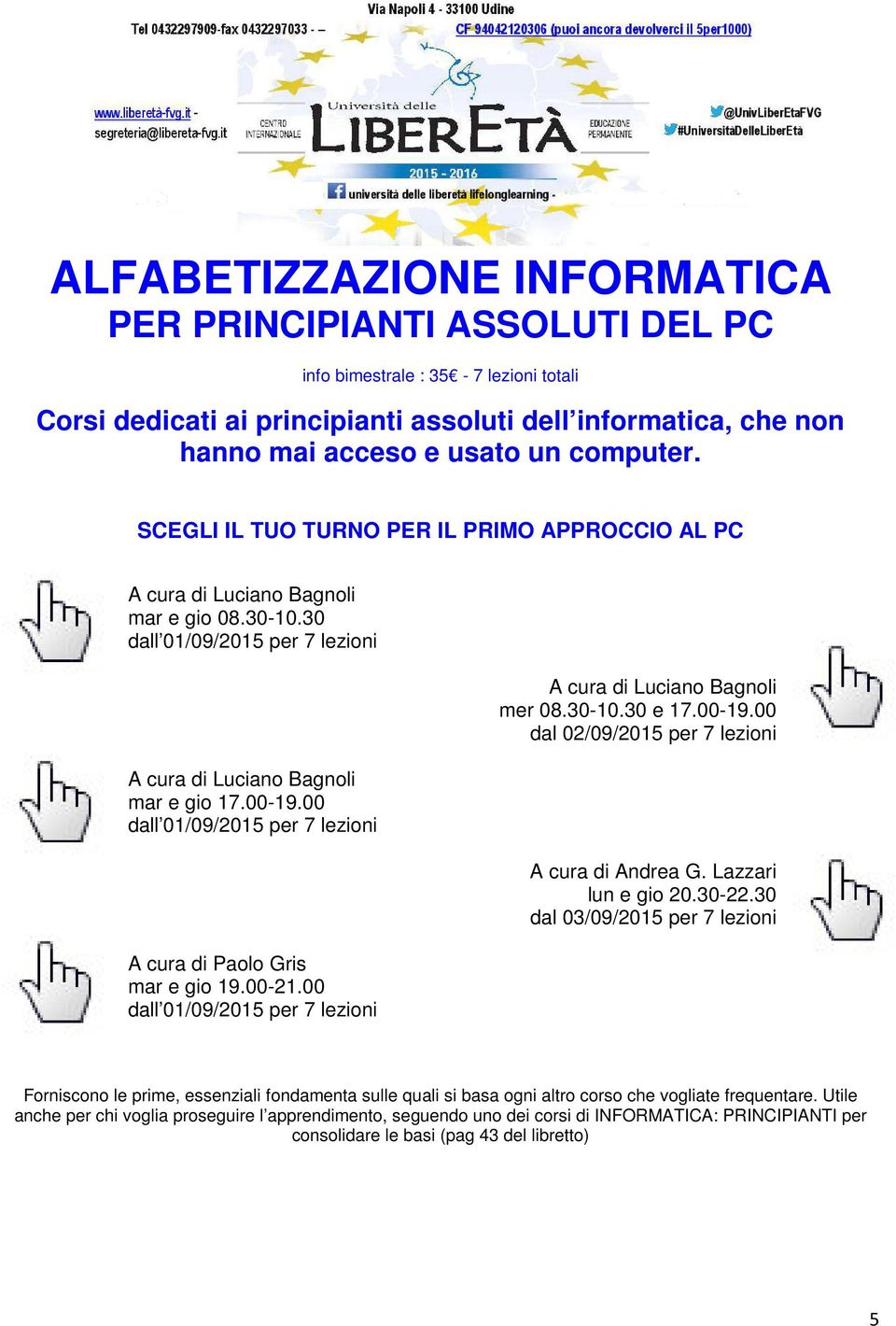 00 dall 01/09/2015 per 7 lezioni A cura di Paolo Gris mar e gio 19.00-21.00 dall 01/09/2015 per 7 lezioni A cura di Luciano Bagnoli mer 08.30-10.30 e 17.00-19.