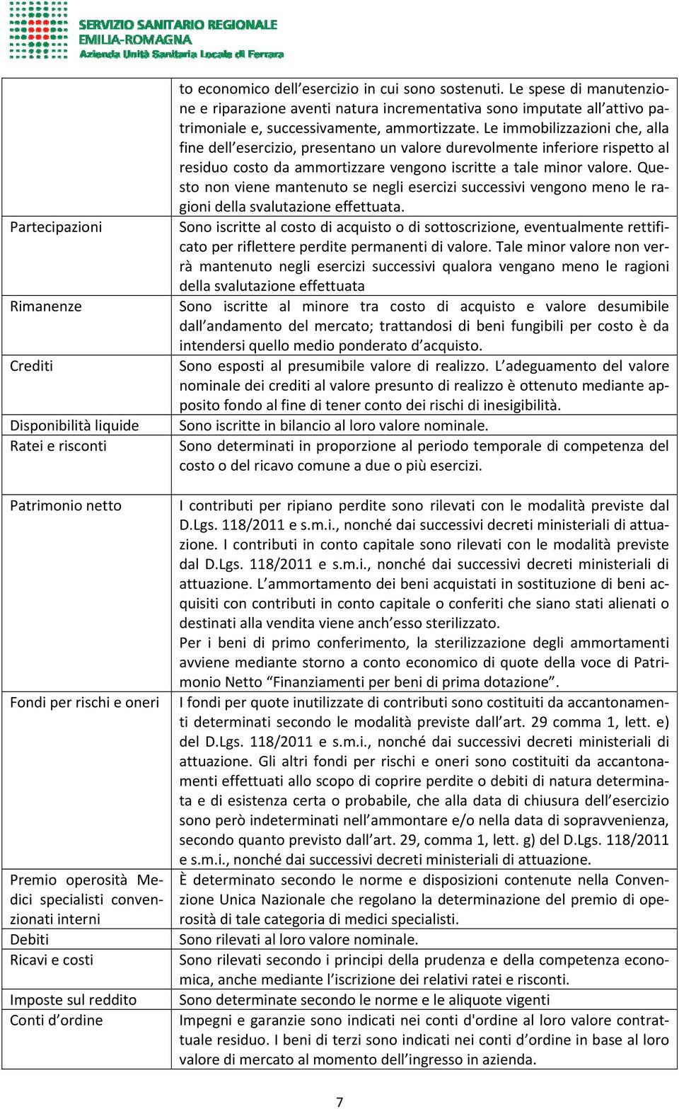 Le spese di manutenzione e riparazione aventi natura incrementativa sono imputate all attivo patrimoniale e, successivamente, ammortizzate.