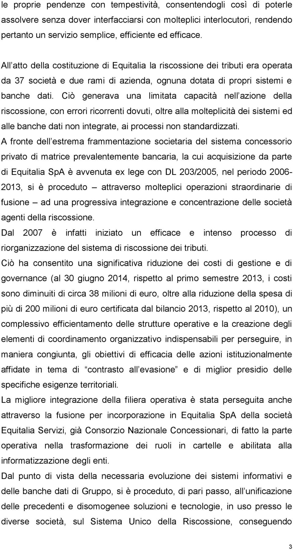 Ciò generava una limitata capacità nell azione della riscossione, con errori ricorrenti dovuti, oltre alla molteplicità dei sistemi ed alle banche dati non integrate, ai processi non standardizzati.