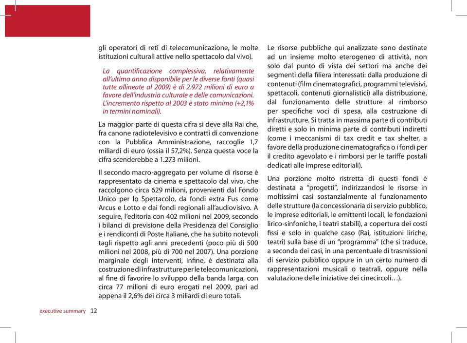 972 milioni di euro a favore dell industria culturale e delle comunicazioni. L incremento rispetto al 2003 è stato minimo (+2,1% in termini nominali).