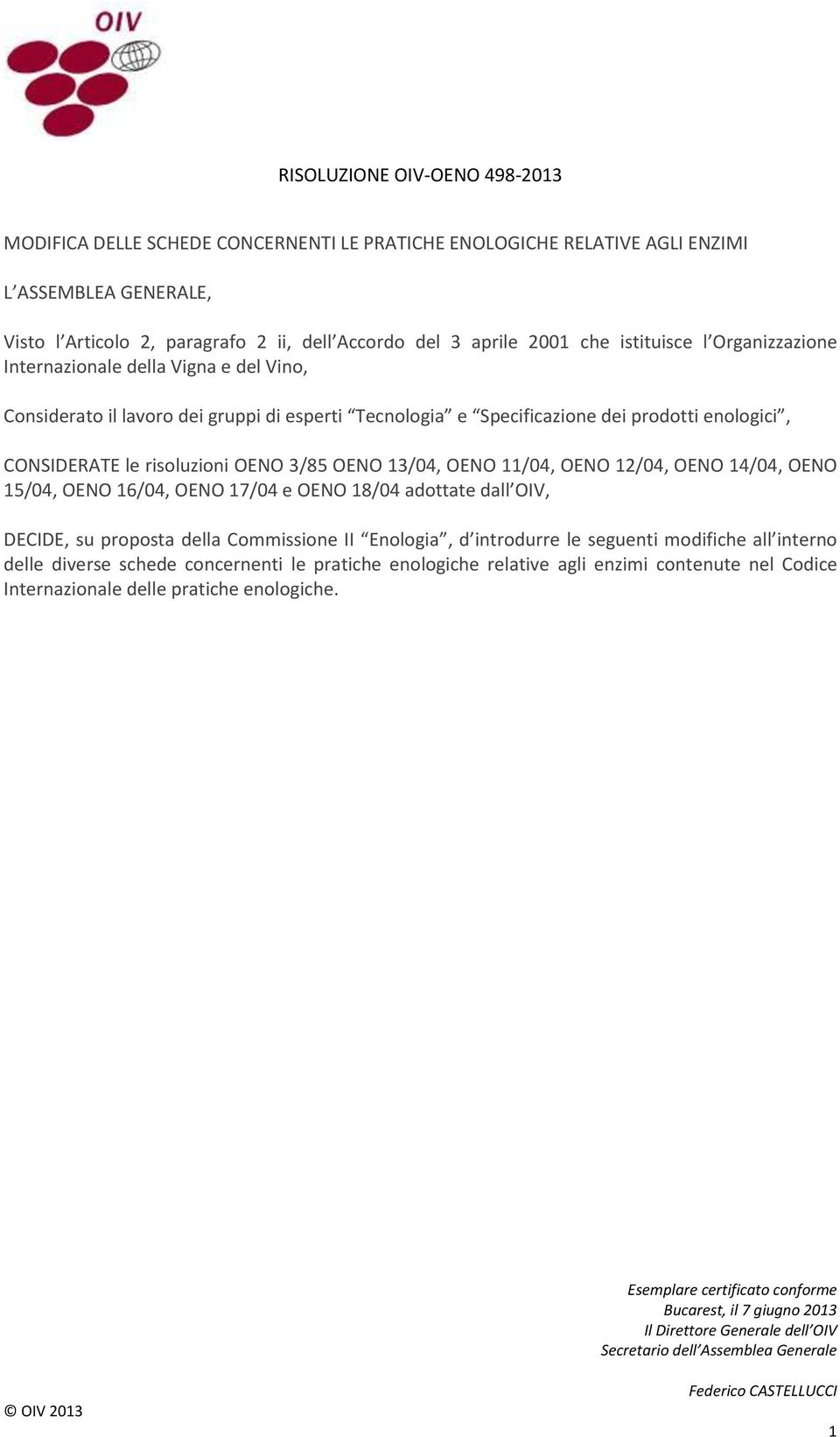 CONSIDERATE le risoluzioni OENO 3/85 OENO 13/04, OENO 11/04, OENO 12/04, OENO 14/04, OENO 15/04, OENO 16/04, OENO 17/04 e OENO 18/04 adottate dall OIV, DECIDE, su proposta della