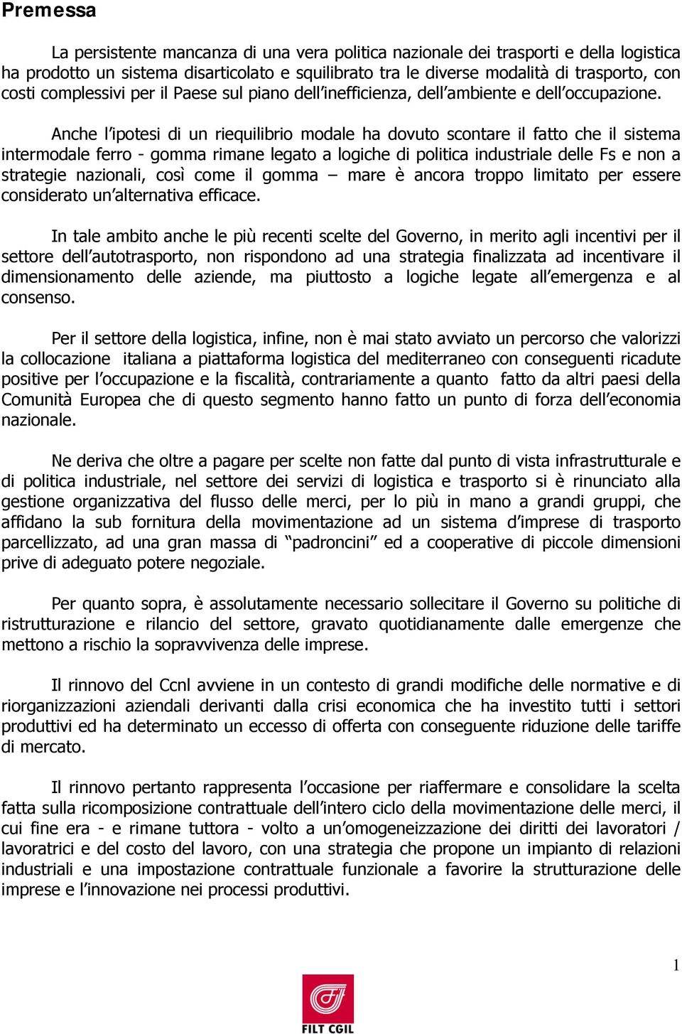 Anche l ipotesi di un riequilibrio modale ha dovuto scontare il fatto che il sistema intermodale ferro - gomma rimane legato a logiche di politica industriale delle Fs e non a strategie nazionali,