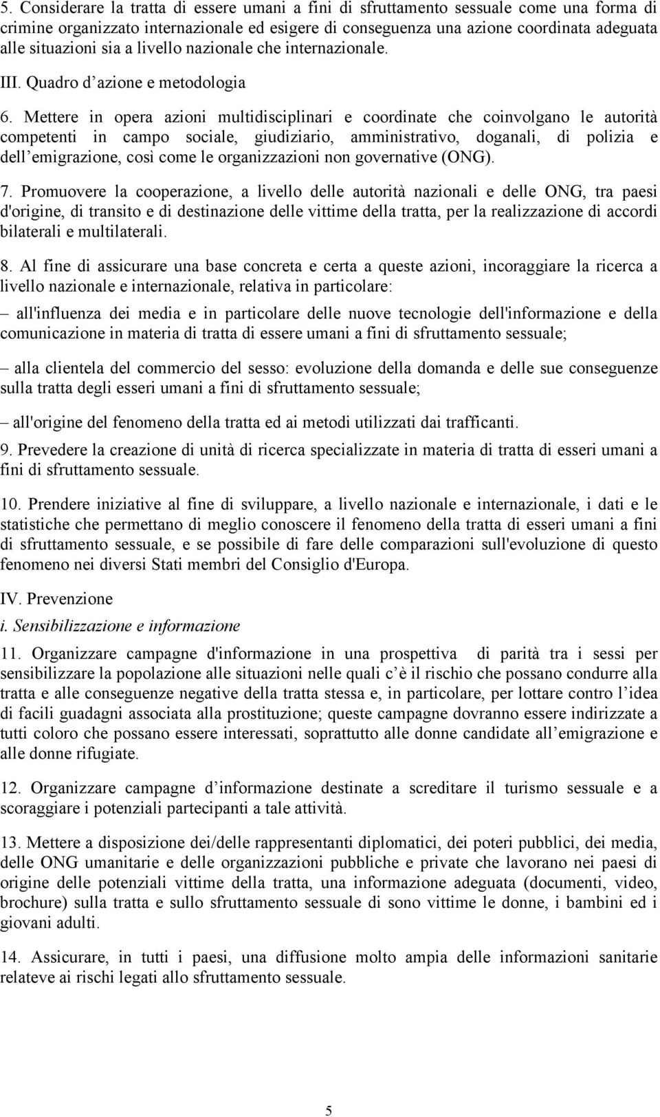 Mettere in opera azioni multidisciplinari e coordinate che coinvolgano le autorità competenti in campo sociale, giudiziario, amministrativo, doganali, di polizia e dell emigrazione, così come le