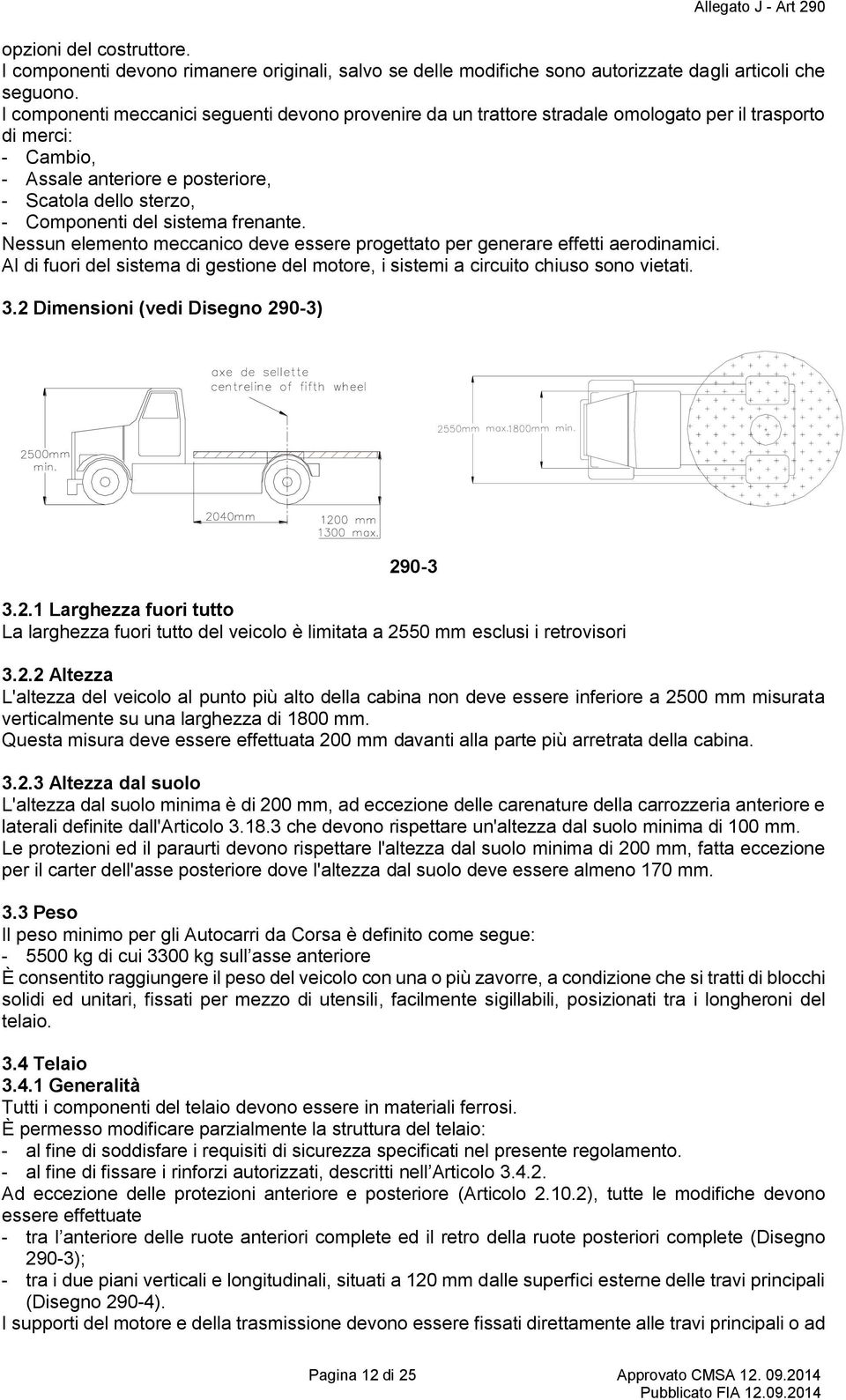 sistema frenante. Nessun elemento meccanico deve essere progettato per generare effetti aerodinamici. Al di fuori del sistema di gestione del motore, i sistemi a circuito chiuso sono vietati. 3.