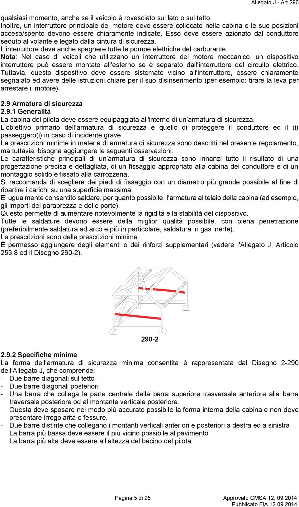 Esso deve essere azionato dal conduttore seduto al volante e legato dalla cintura di sicurezza. L'interruttore deve anche spegnere tutte le pompe elettriche del carburante.