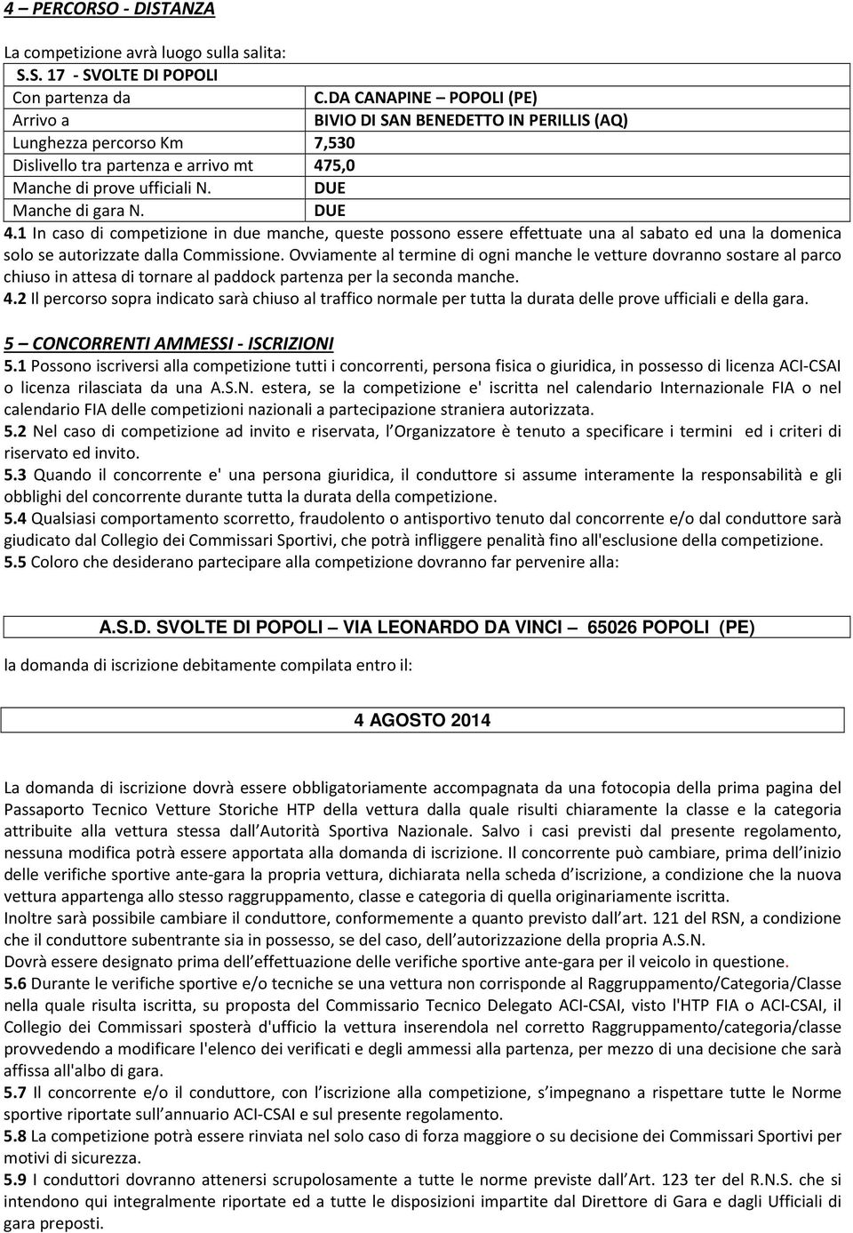 1 In caso di competizione in due manche, queste possono essere effettuate una al sabato ed una la domenica solo se autorizzate dalla Commissione.