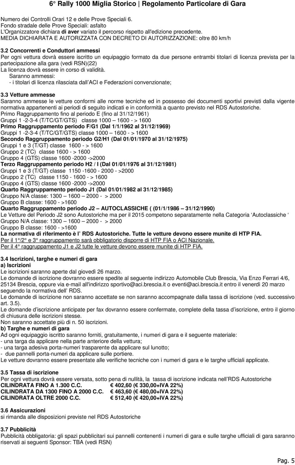 2 Concorrenti e Conduttori ammessi Per ogni vettura dovrà essere iscritto un equipaggio formato da due persone entrambi titolari di licenza prevista per la partecipazione alla gara (vedi RSN)(22) La