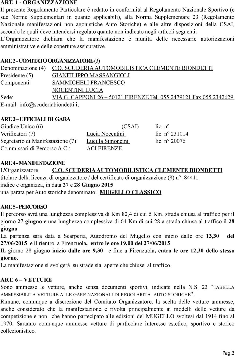 L Organizzatore dichiara che la manifestazione è munita delle necessarie autorizzazioni amministrative e delle coperture assicurative. ART. 2 - COMITATO ORGANIZZATORE (3) Denominazione (4) C.O. SCUDERIA AUTOMOBILISTICA CLEMENTE BIONDETTI Presidente (5) GIANFILIPPO MASSANGIOLI Componenti: SAMMICHELI FRANCESCO NOCENTINI LUCIA Sede: VIA G.