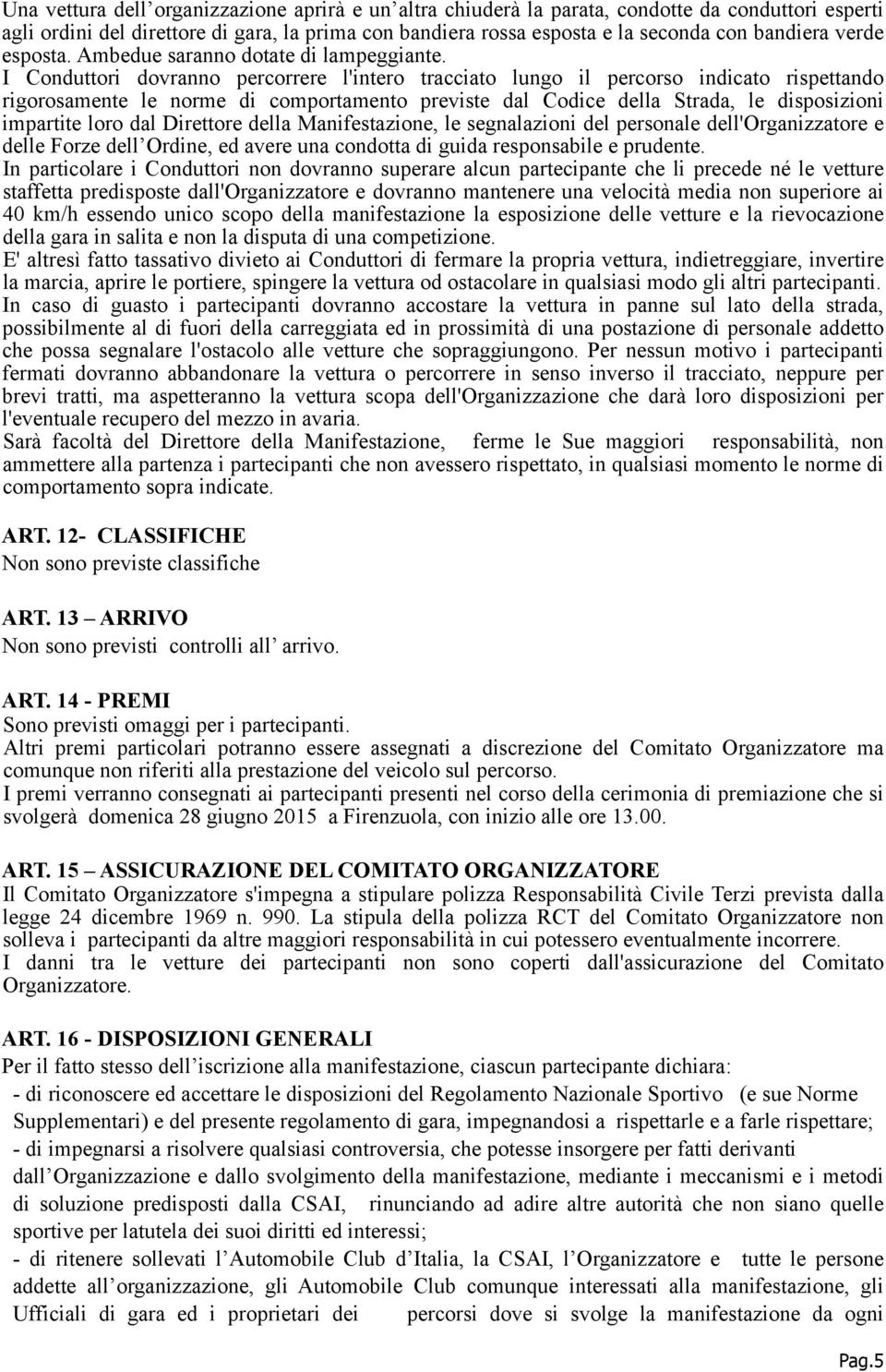 I Conduttori dovranno percorrere l'intero tracciato lungo il percorso indicato rispettando rigorosamente le norme di comportamento previste dal Codice della Strada, le disposizioni impartite loro dal