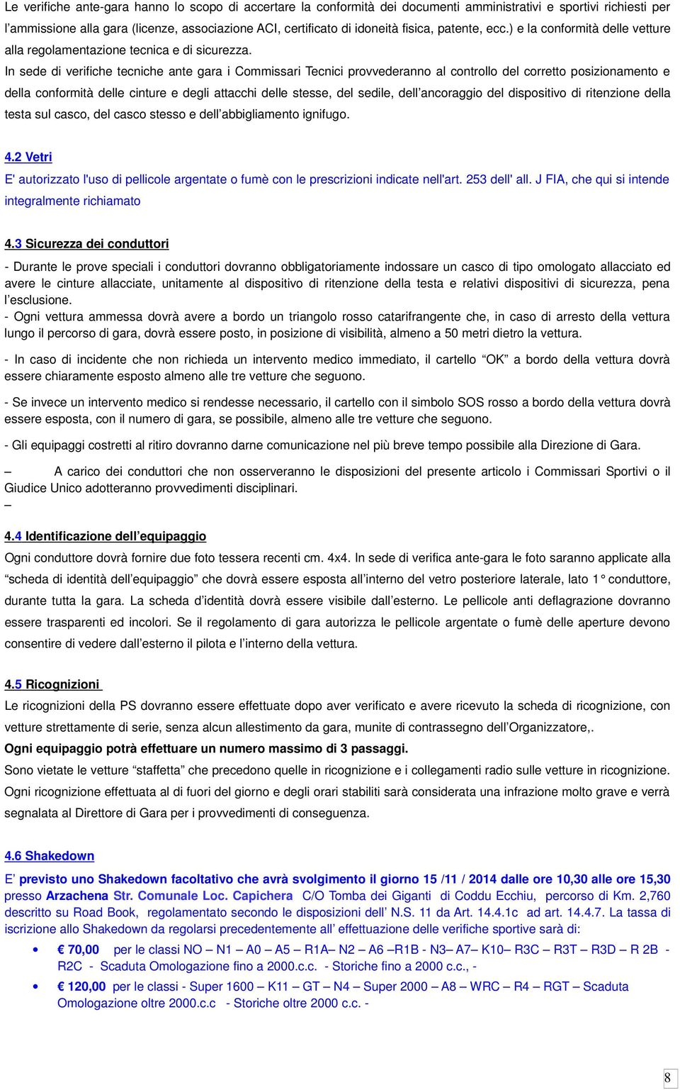 In sede di verifiche tecniche ante gara i Commissari Tecnici provvederanno al controllo del corretto posizionamento e della conformità delle cinture e degli attacchi delle stesse, del sedile, dell