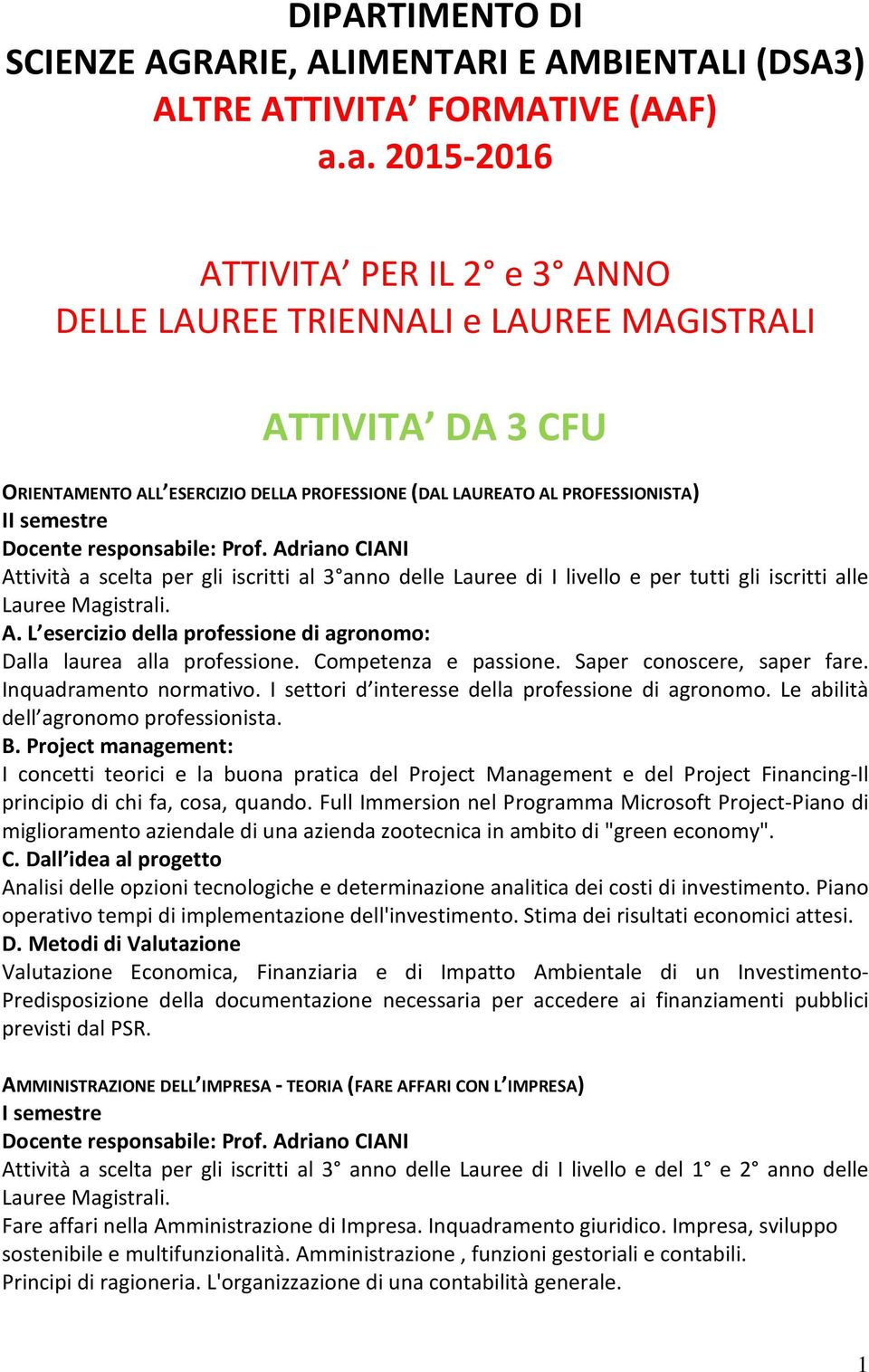 responsabile: Prof. Adriano CIANI Attività a scelta per gli iscritti al 3 anno delle Lauree di I livello e per tutti gli iscritti alle Lauree Magistrali. A. L esercizio della professione di agronomo: Dalla laurea alla professione.