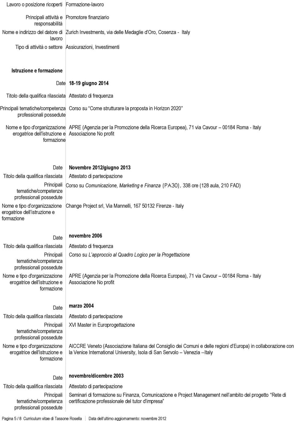 organizzazione erogatrice dell istruzione e Novembre 2012/giugno 2013 Corso su Comunicazione, Marketing e Finanza (PA30), 338 ore (128 aula, 210 FAD) Change Project srl, Via Mannelli, 167 50132