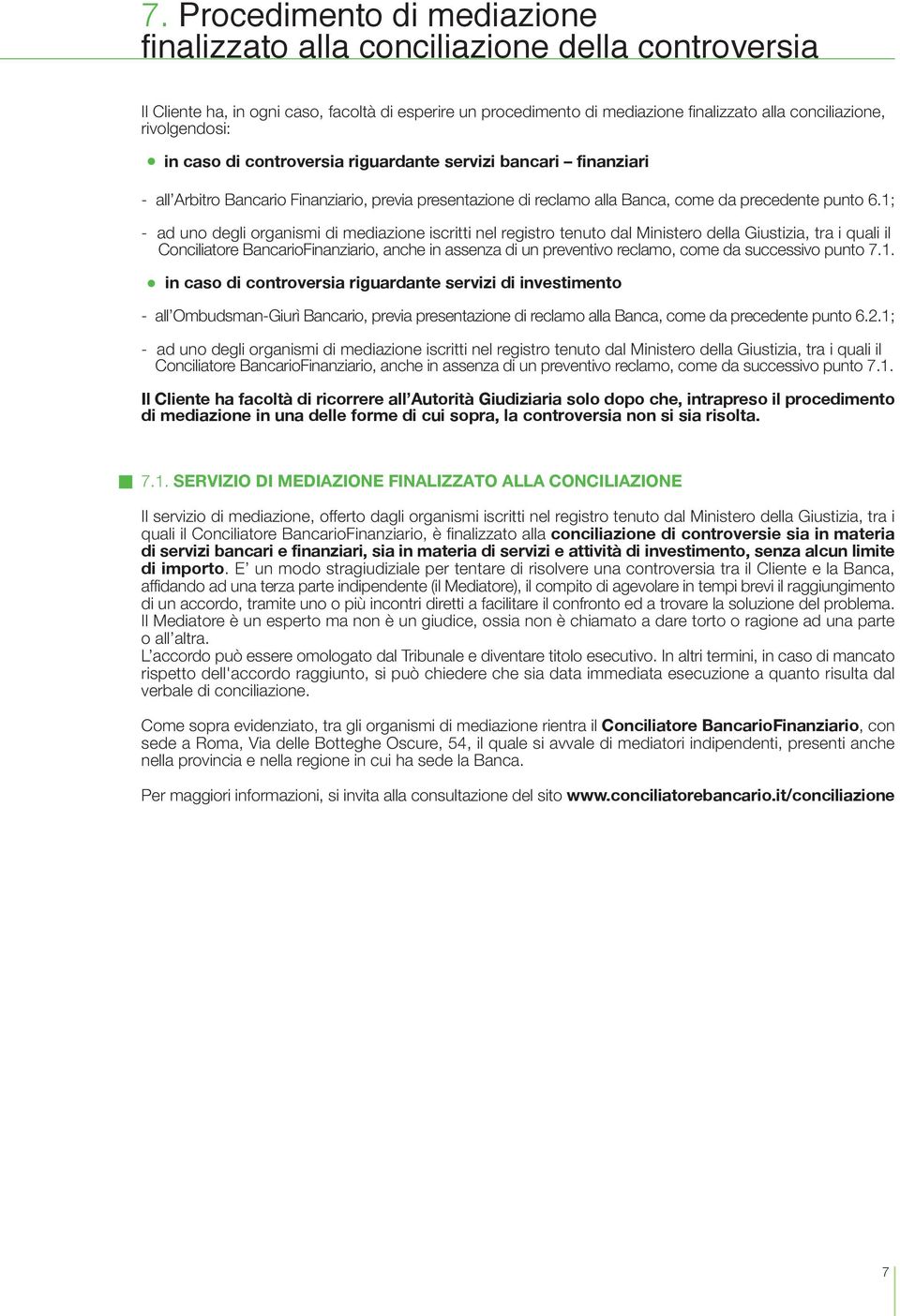 1; - ad uno degli organismi di mediazione iscritti nel registro tenuto dal Ministero della Giustizia, tra i quali il Conciliatore BancarioFinanziario, anche in assenza di un preventivo reclamo, come