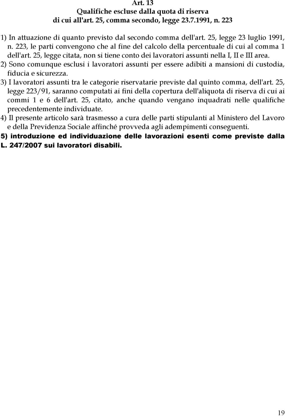 25, legge citata, non si tiene conto dei lavoratori assunti nella I, II e III area. 2) Sono comunque esclusi i lavoratori assunti per essere adibiti a mansioni di custodia, fiducia e sicurezza.