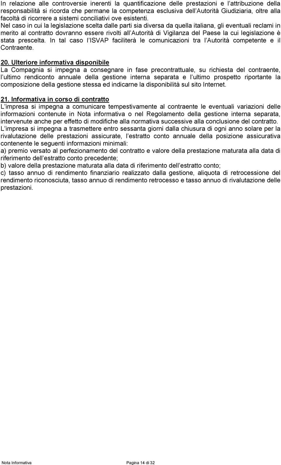 Nel caso in cui la legislazione scelta dalle parti sia diversa da quella italiana, gli eventuali reclami in merito al contratto dovranno essere rivolti all Autorità di Vigilanza del Paese la cui