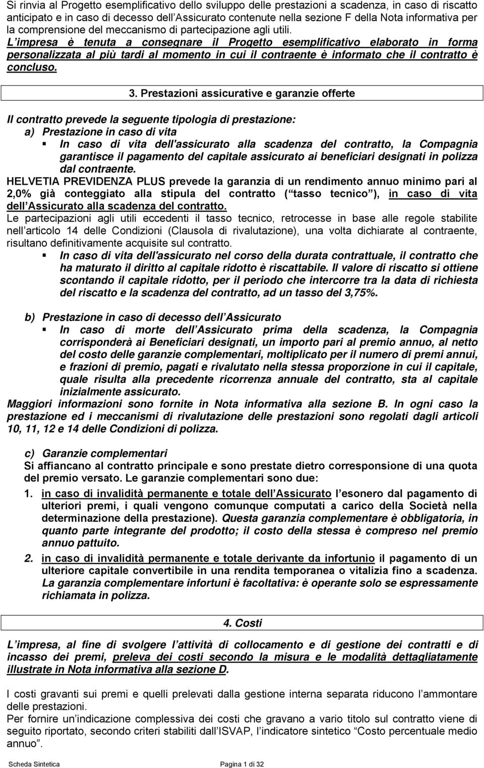 L impresa è tenuta a consegnare il Progetto esemplificativo elaborato in forma personalizzata al più tardi al momento in cui il contraente è informato che il contratto è concluso. 3.