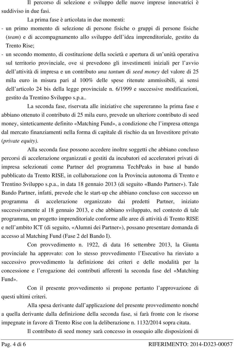 da Trento Rise; - un secondo momento, di costituzione della società e apertura di un unità operativa sul territorio provinciale, ove si prevedono gli investimenti iniziali per l avvio dell attività