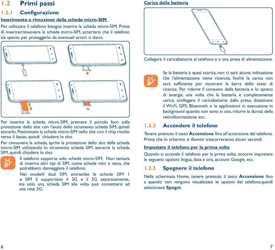 Carica della batteria Collegare il caricabatterie al telefono e a una presa di alimentazione.