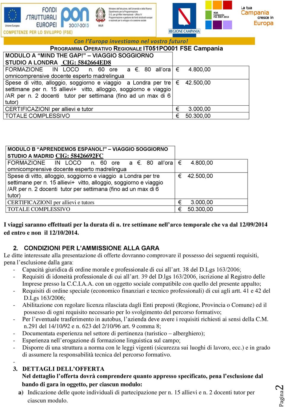 2 docenti tutor per settimana (fino ad un max di 6 tutor) CERTIFICAZIONI per allievi e tutor 3.000,00 TOTALE COMPLESSIVO 50.300,00 MODULO B APRENDEMOS ESPANOL!