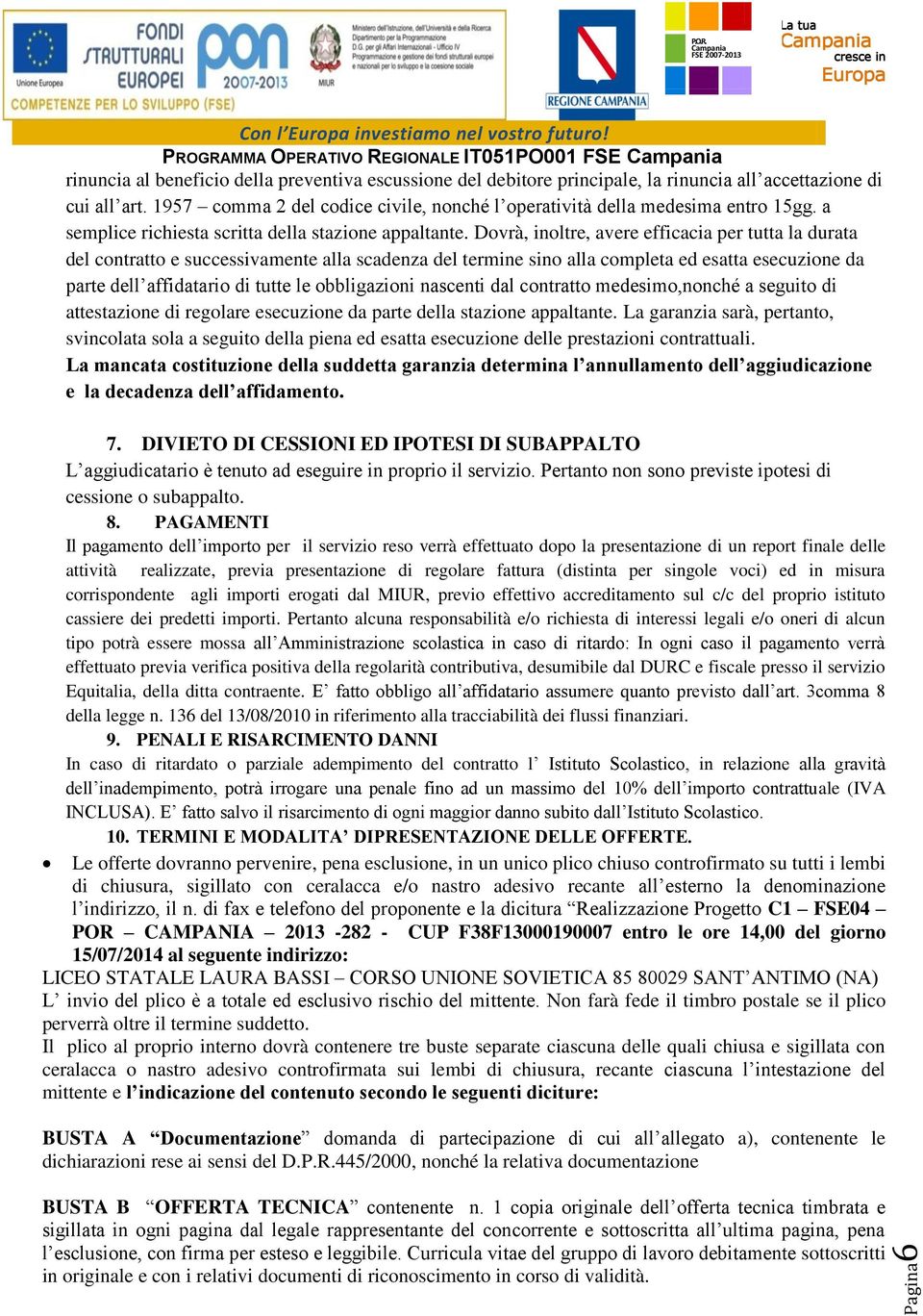 Dovrà, inoltre, avere efficacia per tutta la durata del contratto e successivamente alla scadenza del termine sino alla completa ed esatta esecuzione da parte dell affidatario di tutte le