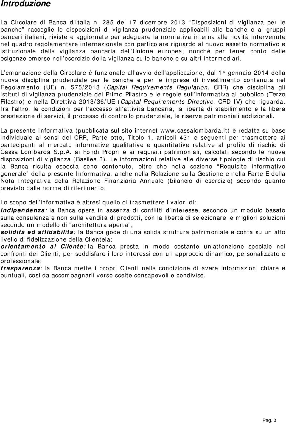 adeguare la normativa interna alle novità intervenute nel quadro regolamentare internazionale con particolare riguardo al nuovo assetto normativo e istituzionale della vigilanza bancaria dell Unione