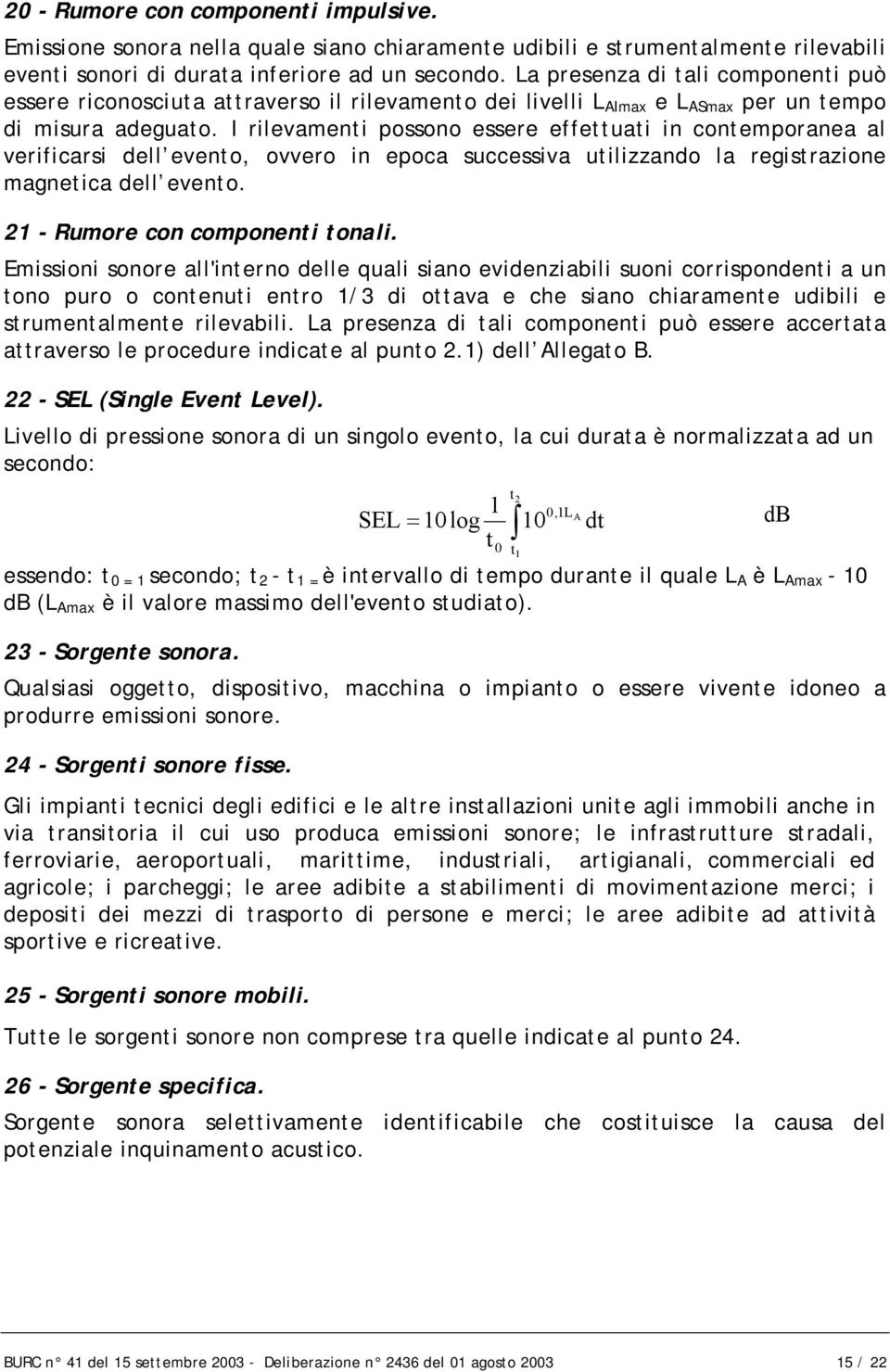 I rilevamenti possono essere effettuati in contemporanea al verificarsi dell evento, ovvero in epoca successiva utilizzando la registrazione magnetica dell evento. 21 - Rumore con componenti tonali.