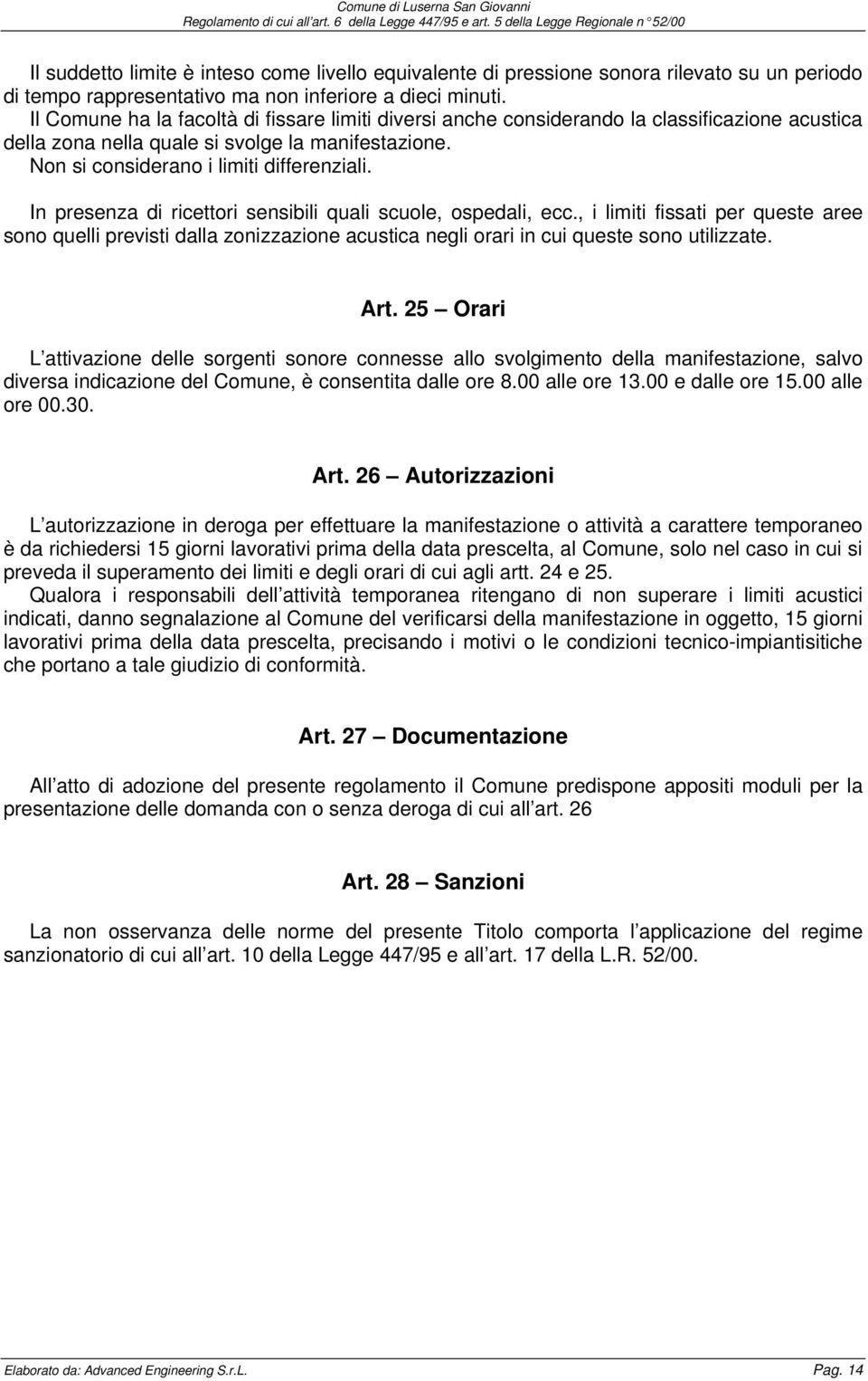 In presenza di ricettori sensibili quali scuole, ospedali, ecc., i limiti fissati per queste aree sono quelli previsti dalla zonizzazione acustica negli orari in cui queste sono utilizzate. Art.