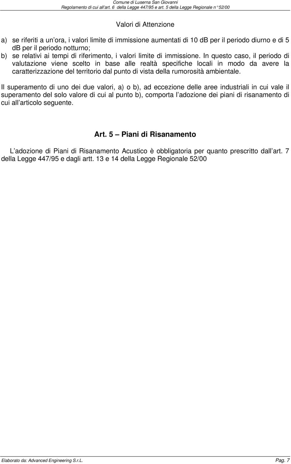 In questo caso, il periodo di valutazione viene scelto in base alle realtà specifiche locali in modo da avere la caratterizzazione del territorio dal punto di vista della rumorosità ambientale.