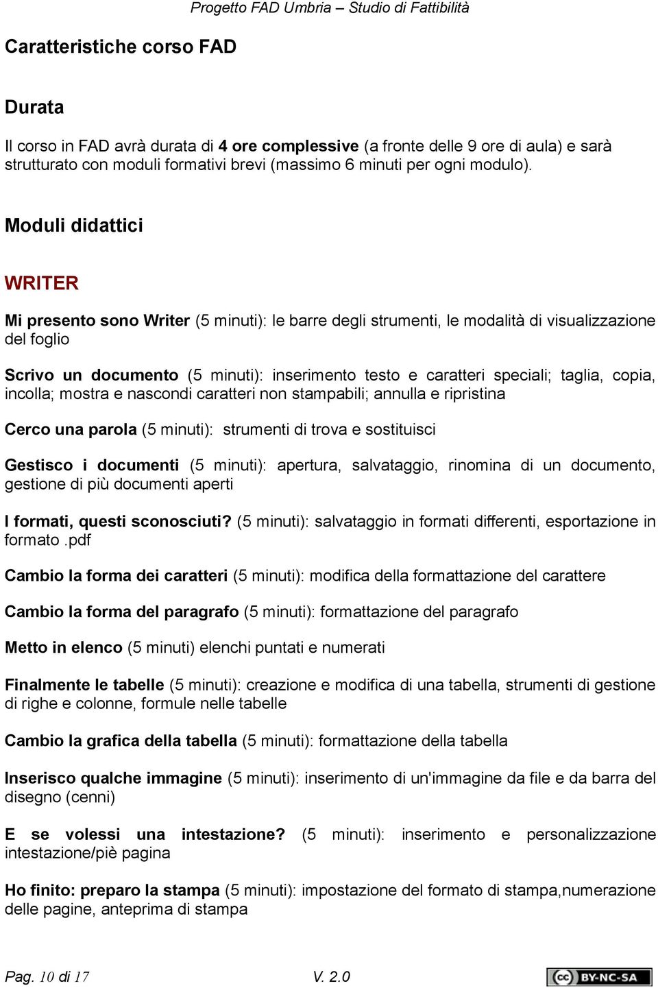 Moduli didattici WRITER Mi presento sono Writer (5 minuti): le barre degli strumenti, le modalità di visualizzazione del foglio Scrivo un documento (5 minuti): inserimento testo e caratteri speciali;