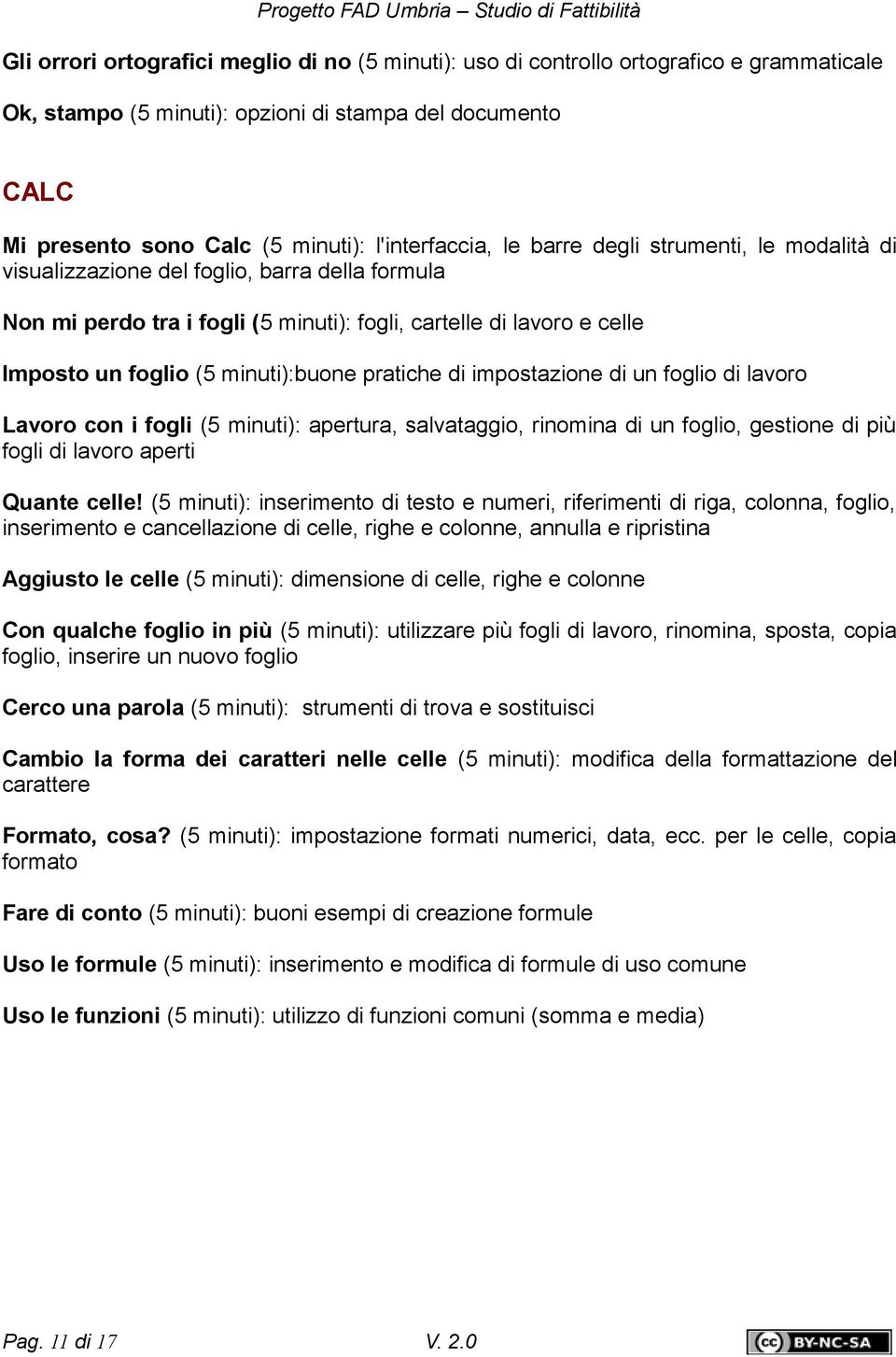 minuti):buone pratiche di impostazione di un foglio di lavoro Lavoro con i fogli (5 minuti): apertura, salvataggio, rinomina di un foglio, gestione di più fogli di lavoro aperti Quante celle!