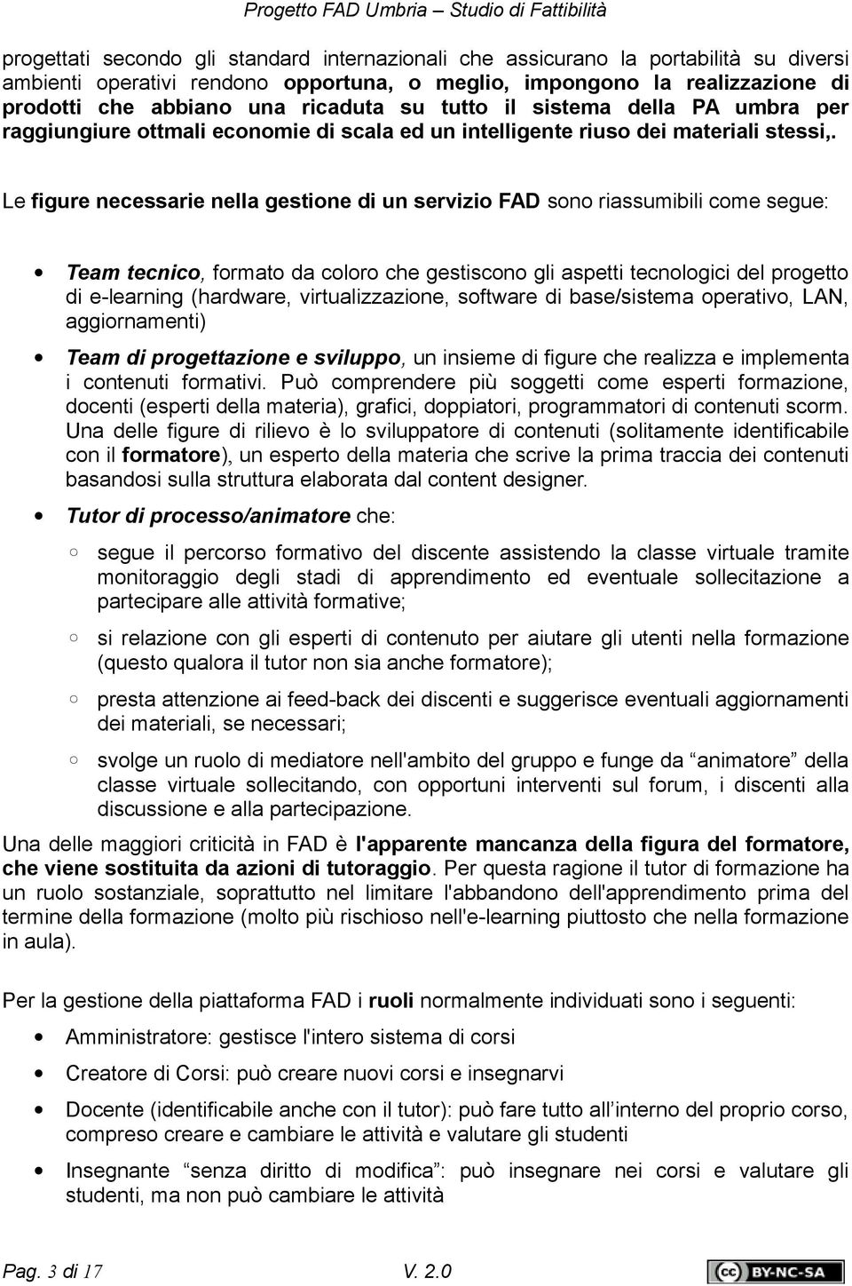 Le figure necessarie nella gestione di un servizio FAD sono riassumibili come segue: Team tecnico, formato da coloro che gestiscono gli aspetti tecnologici del progetto di e-learning (hardware,