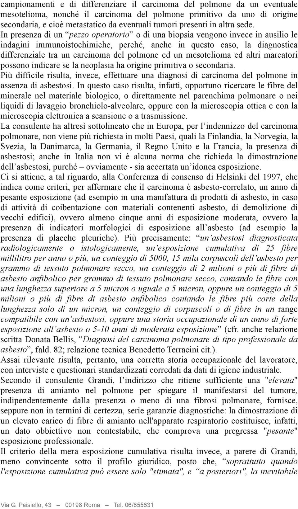 In presenza di un pezzo operatorio o di una biopsia vengono invece in ausilio le indagini immunoistochimiche, perché, anche in questo caso, la diagnostica differenziale tra un carcinoma del polmone