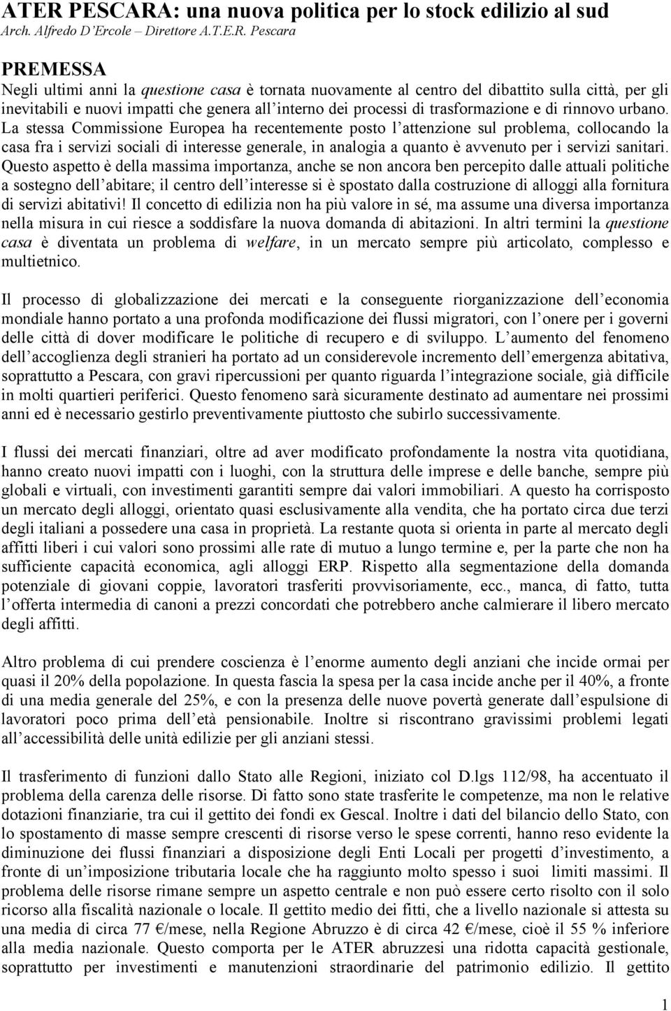 La stessa Commissione Europea ha recentemente posto l attenzione sul problema, collocando la casa fra i servizi sociali di interesse generale, in analogia a quanto è avvenuto per i servizi sanitari.