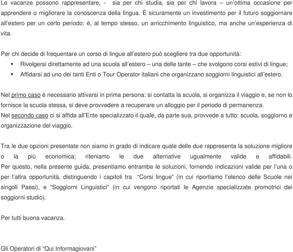 Per chi decide di frequentare un corso di lingue all estero può scegliere tra due opportunità: Rivolgersi direttamente ad una scuola all estero una delle tante che svolgono corsi estivi di lingue;